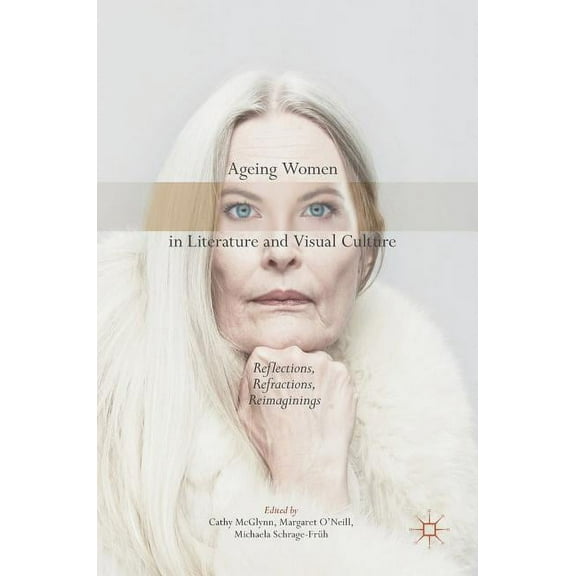 Ageing Women in Literature and Visual Culture: Reflections, Refractions, Reimaginings, (Hardcover)