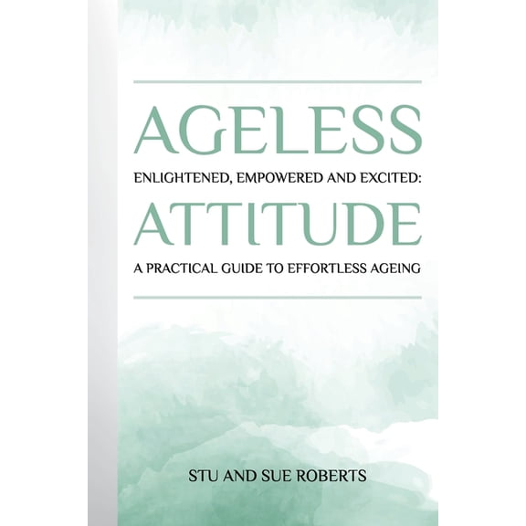Ageless Attitude: Enlightened, Empowered and Excited: A Practical Guide to Effortless Ageing, (Paperback)