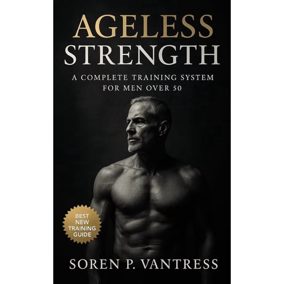 Ageless Strength: A Complete Training System for Men Over 50: Strength Training, Mobility, Endurance, and Recovery Worko, (Paperback)