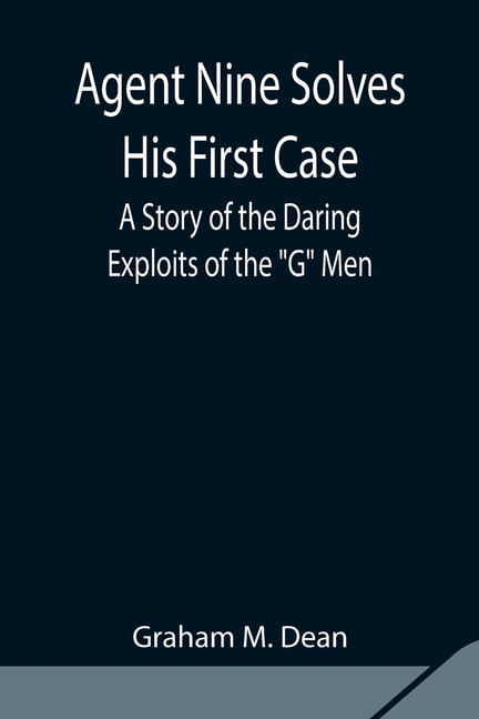 Agent Nine Solves His First Case: A Story of the Daring Exploits of the ...