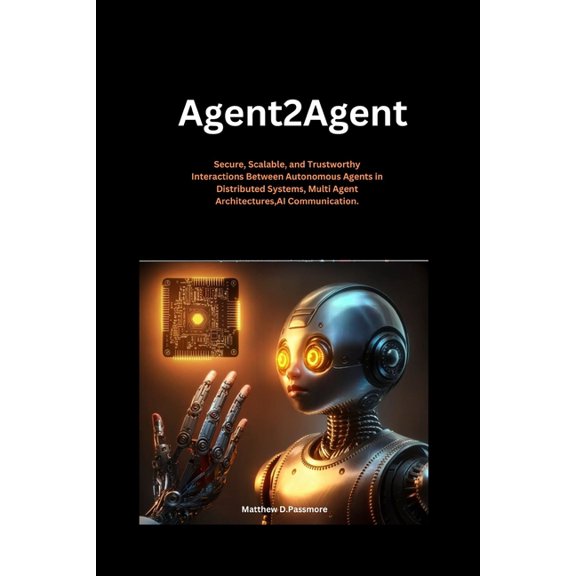 In This Artificial Intelligence Book Agent2agent: Secure, Scalable, and Trustworthy Interactions Between Autonomous Agents in Distributed Systems, Multi Agen, Book 2, (Paperback)