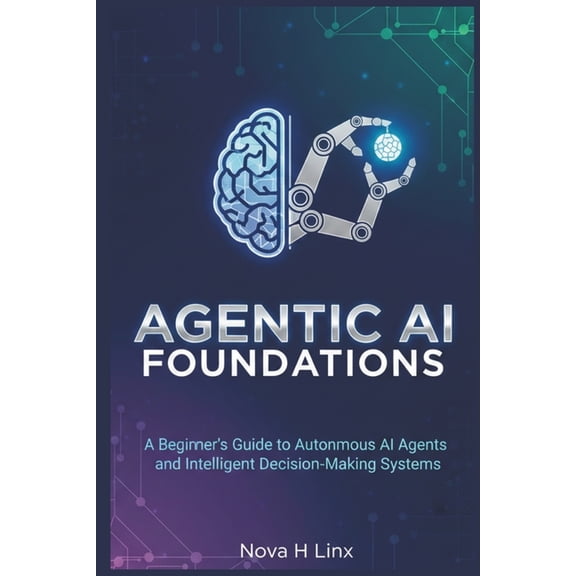 Agentic AI Agentic AI Foundations: A Beginner's Guide to Autonomous AI Agents and Intelligent Decision-Making Systems, Book 1, (Paperback)