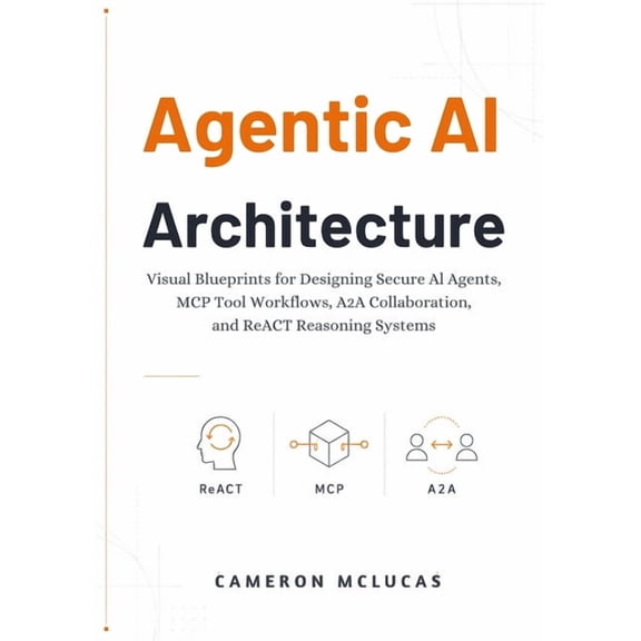 Agentic AI Architecture: Visual Blueprints for Designing Secure AI Agents, MCP Tool Workflows, A2A Collaboration, and Re, (Paperback)