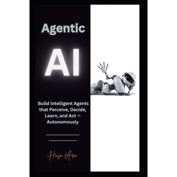 Agentic AI: Build Intelligent Agents that Perceive, Decide, Learn, and Act - Autonomously, (Paperback)
