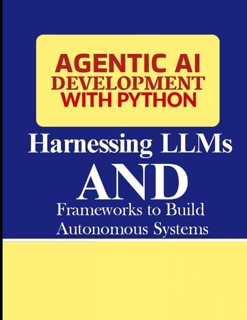 Agentic AI Development with Python: Harnessing LLMs and Frameworks to ...