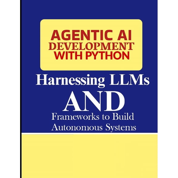 Agentic AI Development with Python: Harnessing LLMs and Frameworks to Build Autonomous Systems, (Paperback)