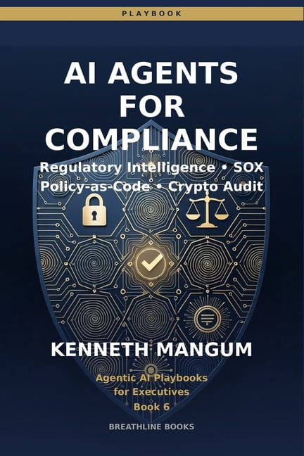 Agentic AI Playbooks for Executives AI Agents for Compliance: Regulatory Intelligence, Policy-as-Code, SOX Automation, and Cryptographic Verification for Fi, Book 6, (Paperback)