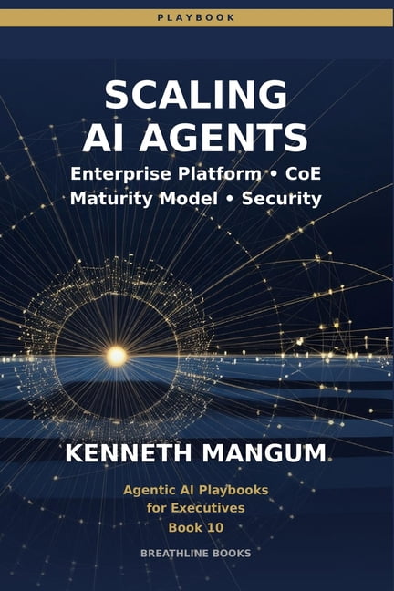 Agentic AI Playbooks for Executives Scaling AI Agents: Center of Excellence Models, Cost Management, Security, Maturity Frameworks, and Enterprise-Wide Depl, Book 10, (Paperback)