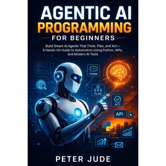Agentic AI Programming for Beginners: Build Smart AI Agents That Think, Plan, and Act-A Hands-On Guide to Automation Usi, (Paperback)
