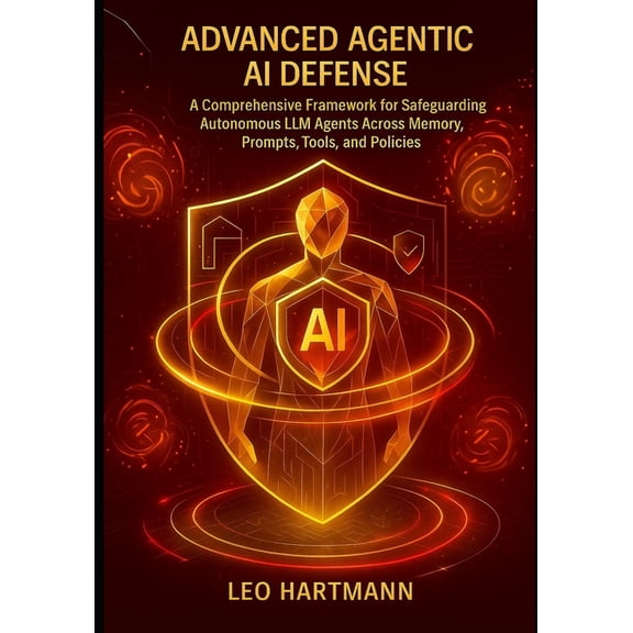 Agentic AI Security Mastery Advanced Agentic AI Defense: A Comprehensive Framework for Safeguarding Autonomous LLM Agents Across Memory, Prompts, To, Book 2, (Paperback)