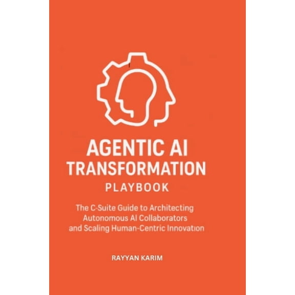 The Enterprise Transformation Agentic AI Transformation Playbook: C-Suite Guide to Architecting Autonomous AI Collaborators and Scaling Human-Centric , (Paperback)