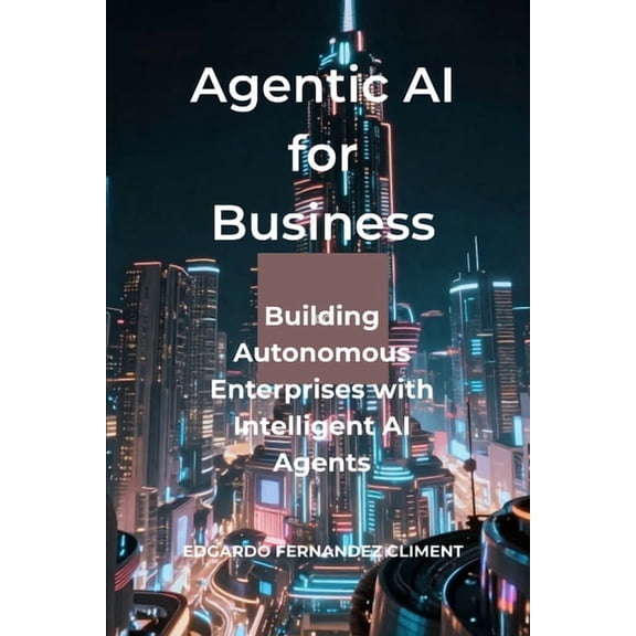 Agentic AI for Business: Building Autonomous Enterprises with Intelligent AI Agents, (Paperback)