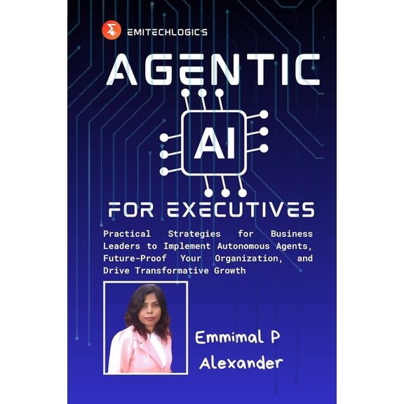 Agentic AI for Executives: Practical Strategies for Business Leaders to Implement Autonomous Agents, Future-Proof Your O, (Paperback)