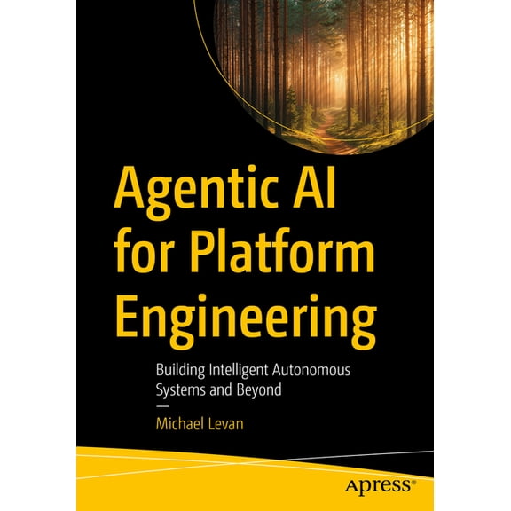 Agentic AI for Platform Engineering: Building Intelligent Autonomous Systems and Beyond, (Paperback)