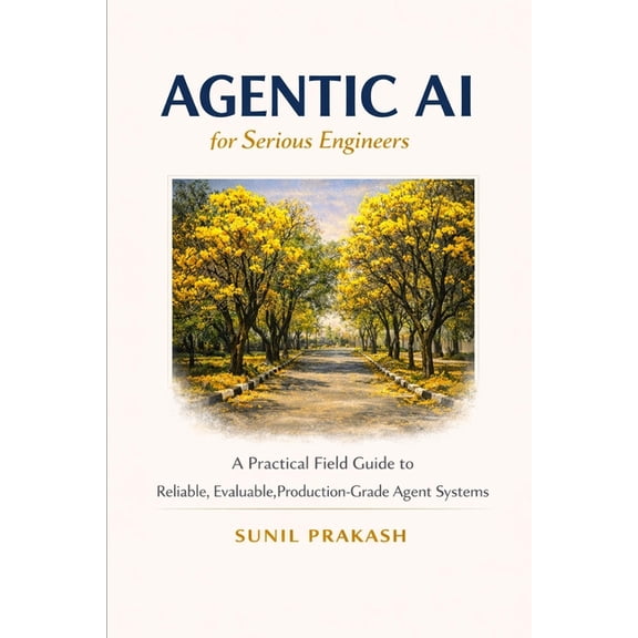 Agentic AI for Serious Engineers: A Practical Field Guide to Building Reliable, Evaluable, and Production-Grade Agent Sy, (Paperback)