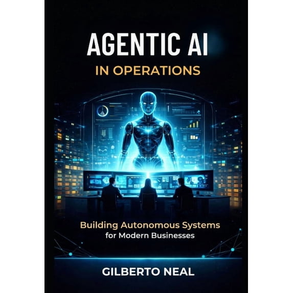 Agentic AI in Operations: Building Autonomous Systems for Modern ...