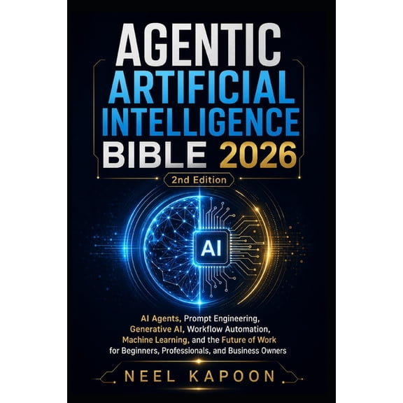 Agentic Artificial Intelligence Bible 2026: AI Agents, Prompt Engineering, Generative AI, Workflow Automation, Machine L, (Paperback)