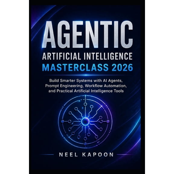 Agentic Artificial Intelligence Masterclass 2026: Build Smarter Systems with AI Agents, Prompt Engineering, Workflow Aut, (Paperback)