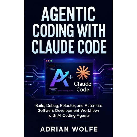 Agentic Coding with Claude Code: Build, Debug, Refactor, and Automate Software Development Workflows with AI Coding Agen, (Paperback)