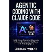 Agentic Coding with Claude Code: Build, Debug, Refactor, and Automate Software Development Workflows with AI Coding Agen, (Paperback)