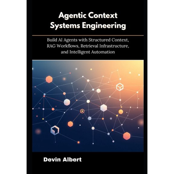 Agentic Context Systems Engineering: Build AI Agents with Structured Context, RAG Workflows, Retrieval Infrastructure, a, (Paperback)