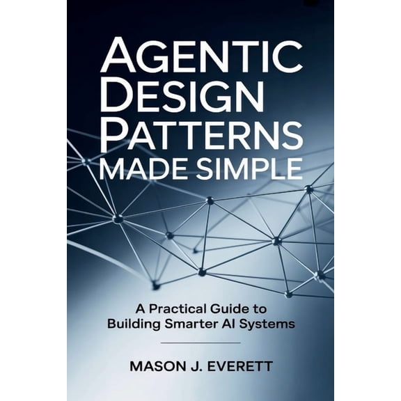 Agentic Design Patterns Made Simple: A Practical Guide to Building Smarter AI Systems, (Paperback)