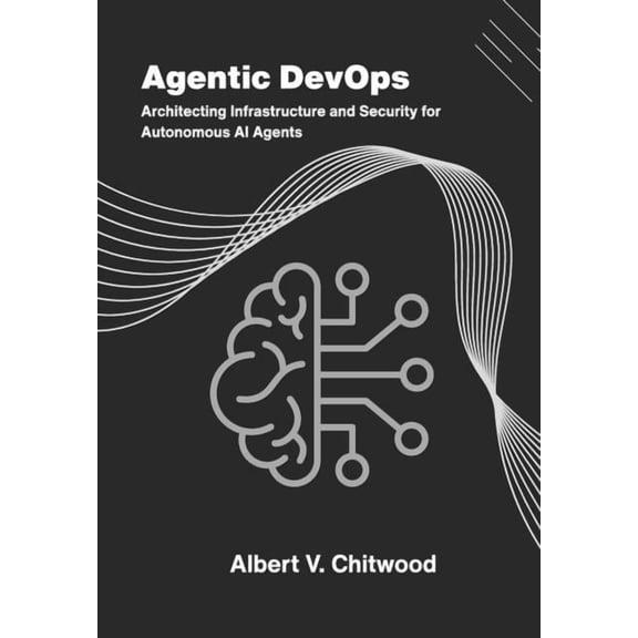 Agentic DevOps: Architecting Infrastructure and Security for Autonomous AI Agents, (Paperback)