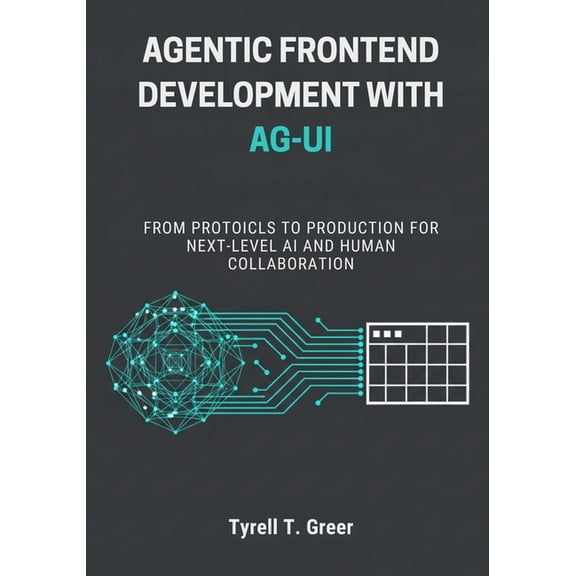 Agentic Frontend Development with AG-UI: From Protocols to Production for Next-Level AI and Human Collaboration, (Paperback)