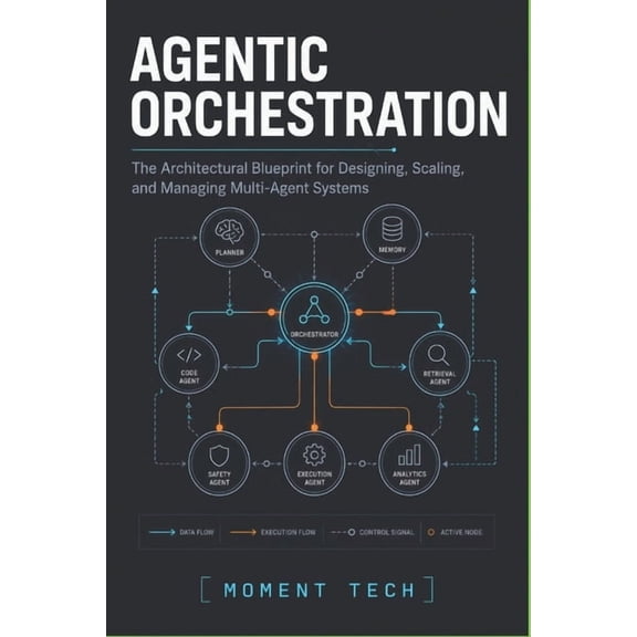 Agentic Orchestration: The Architectural Blueprint for Designing, Scaling, and Managing Multi-Agent Systems, (Paperback)