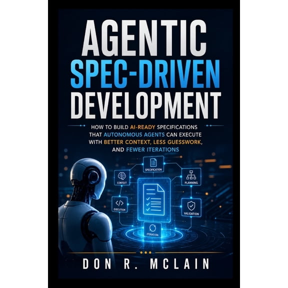 Agentic Spec-Driven Development: How to Build AI-Ready Specifications That Autonomous Agents Can Execute With Better Con, (Paperback)