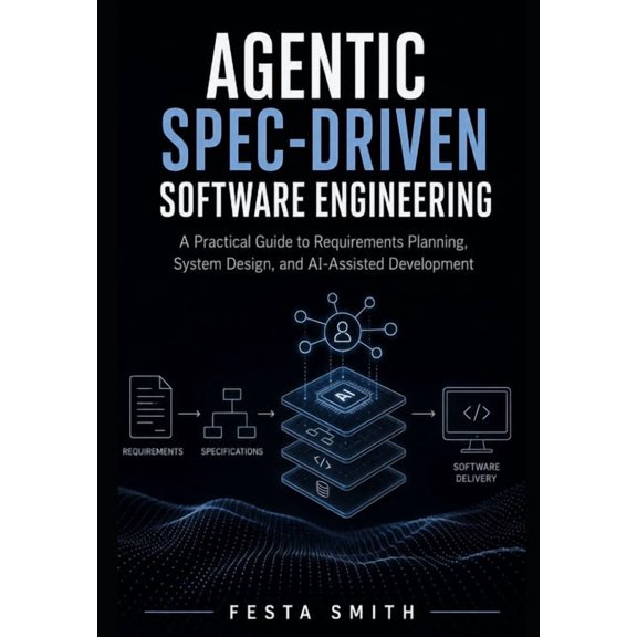 Agentic Spec-Driven Software Engineering: A Practical Guide to Requirements Planning, System Design, and AI-Assisted Dev, (Paperback)