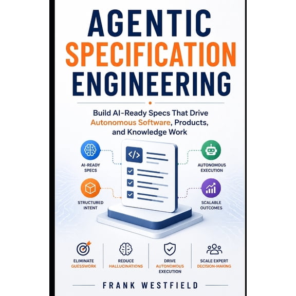 Agentic Specification Engineering: Build AI-Ready Specs That Drive Autonomous Software, Products, and Knowledge Work, El, (Paperback)