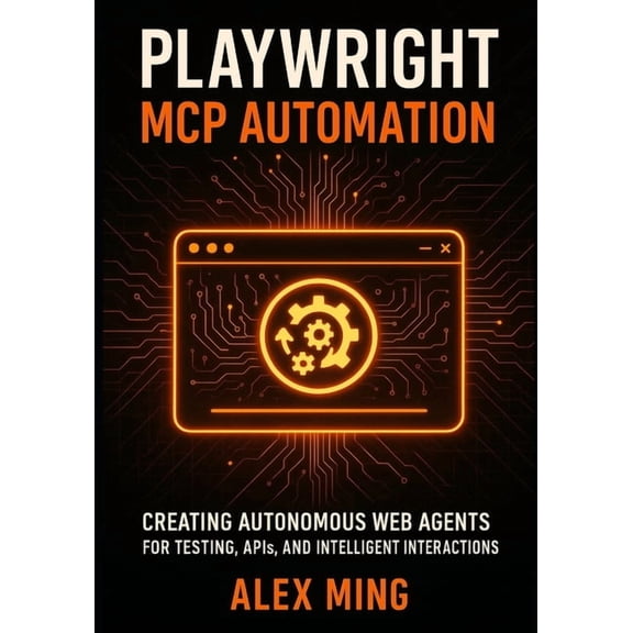 Agentic Systems Engineering Playwright MCP Automation: Creating Autonomous Web Agents for Testing, APIs, and Intelligent Interactions, Book 3, (Paperback)
