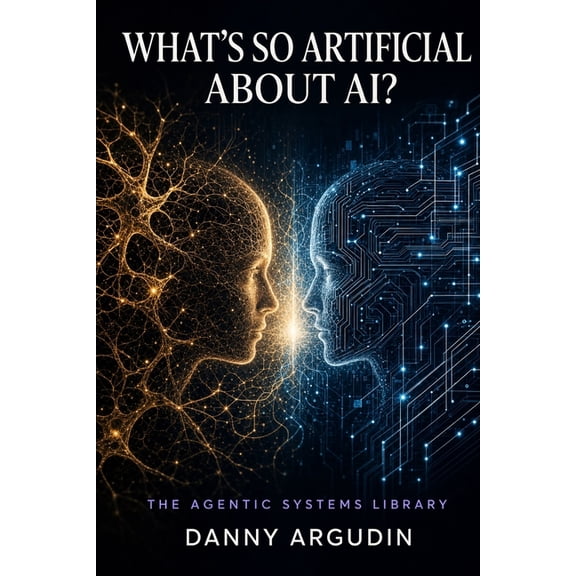 The Agentic Systems Library What's So Artificial About AI?: On Resident Intelligence, Real Stakes, and the Partnership We're Actually Building, (Paperback)