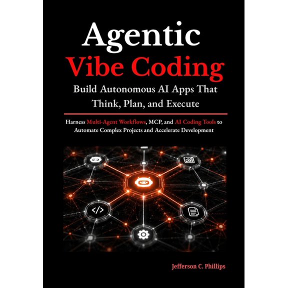 Agentic Vibe Coding: Build Autonomous AI Apps That Think, Plan, and Execute: Harness Multi-Agent Workflows, MCP, and AI , (Paperback)