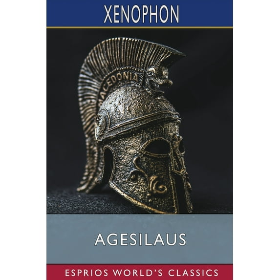 Agesilaus (Esprios Classics): Translated by Henry G. Dakyns, (Paperback)