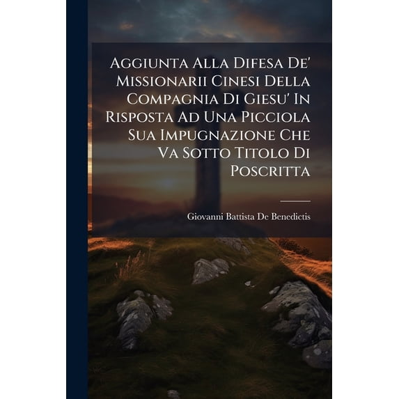Aggiunta Alla Difesa De' Missionarii Cinesi Della Compagnia Di Giesu' In Risposta Ad Una Picciola Sua Impugnazione Che Va Sotto Titolo Di Poscritta (Paperback)