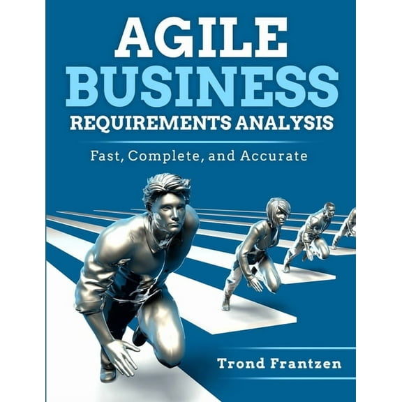 Agile Business Requirements Analysis: Fast, Complete, and Accurate (Paperback) by Trond Frantzen