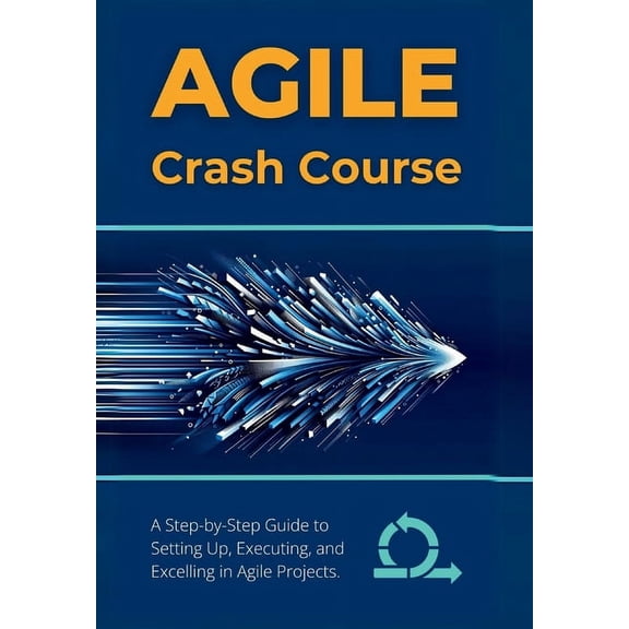 Agile Crash Course: A Step-by-Step Guide to Setting Up, Executing, and Excelling in Agile Projects (Paperback)