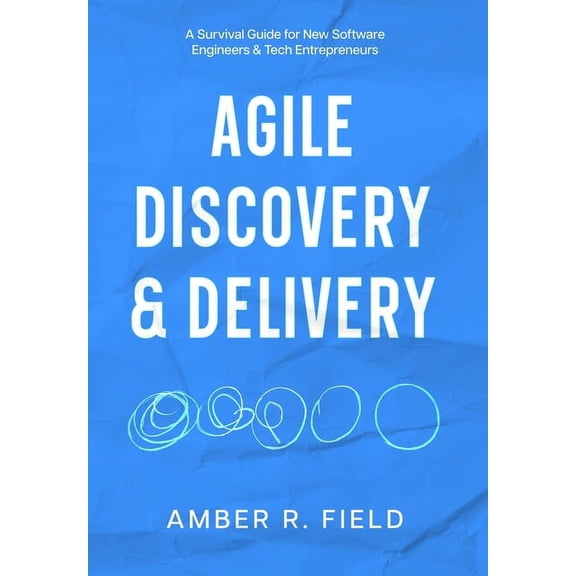 Agile Discovery & Delivery: A Survival Guide for New Software Engineers & Tech Entrepreneurs, (Hardcover)