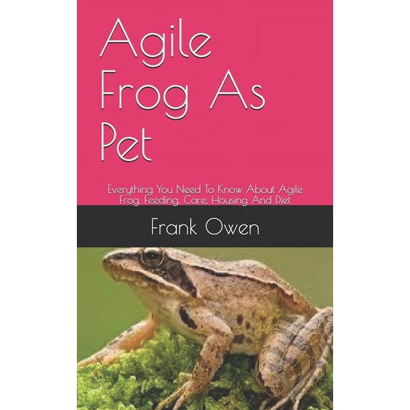 Agile Frog As Pet : Everything You Need To Know About Agile Frog, Feeding, Care, Housing And Diet (Paperback)