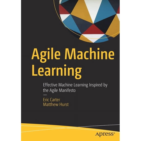Agile Machine Learning: Effective Machine Learning Inspired by the Agile Manifesto, (Paperback)