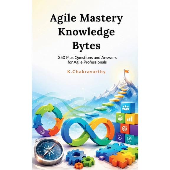 Agile Mastery Knowledge Bytes: 350 Plus Questions and Answers for Agile Professionals, (Paperback)