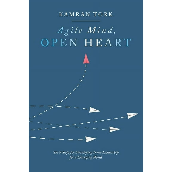 Agile Mind, Open Heart : The 9 Steps?for Developing Inner Leadership?for a Changing World