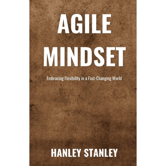 Agile Mindset: Embracing Flexibility in a Fast-Changing World, (Paperback)