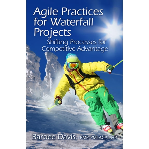 Agile Practices for Waterfall Projects : Shifting Processes for Competitive Advantage (Hardcover)