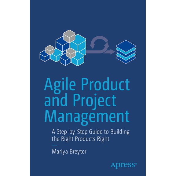 Agile Product and Project Management: A Step-By-Step Guide to Building the Right Products Right, (Paperback)