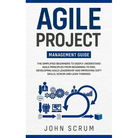 Agile Project Management Guide: The Simplified Beginners to Deeply Understand Agile Principles From Beginning to End, Developing Agile Leadership and Improving Soft Skills, Scrum and Lean Thinking (Pa