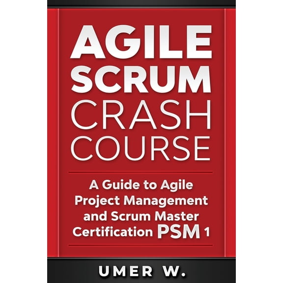 Agile Scrum Crash Course: A Guide To Agile Project Management and Scrum Master Certification PSM 1, (Paperback)