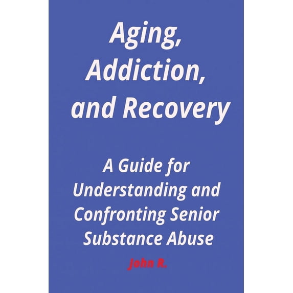 Aging, Addiction, and Recovery: A Guide for Understanding and Confronting Senior Substance Abuse, (Paperback)